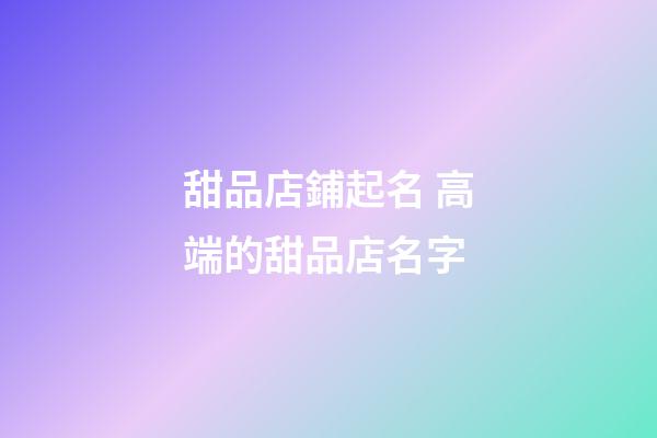 甜品店鋪起名 高端的甜品店名字-第1張-店鋪起名-玄機派